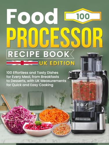 Food Processor Recipe Book UK Edition: 100 Effortless and Tasty Dishes for Every Meal, from Breakfasts to Desserts, with UK Measurements for Quick and Easy Cooking