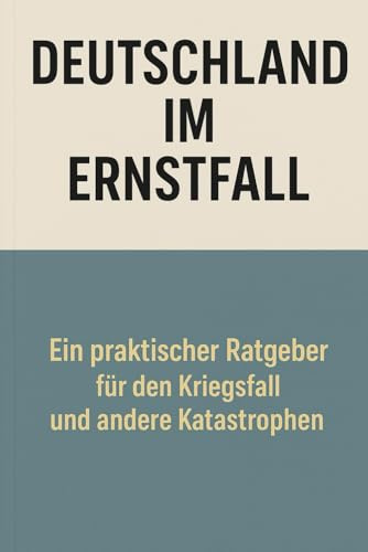 Deutschland im Ernstfall: Ein praktischer Ratgeber für den Kriegsfall und andere Katastrophen
