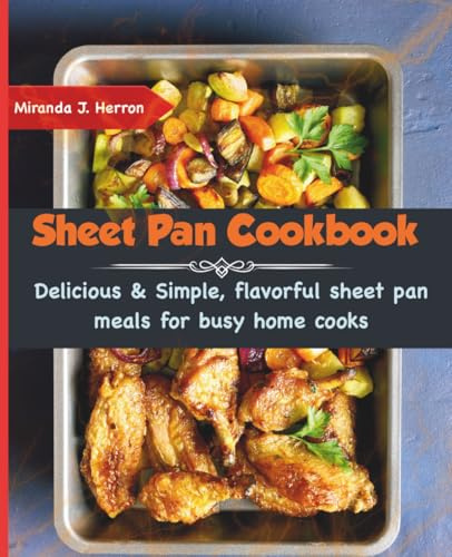 Sheet Pan Cookbook: Delicious & Simple, flavorful sheet pan meals for busy home cooks