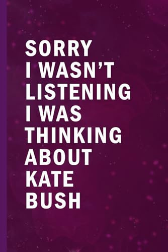 Sorry I Wasn’t Listening I Was Thinking About Kate Bush: Blank Lined Funny Notebook Gift for Fans/ Birthday Gifts/ Journal for Writing Notes