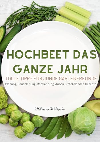 Hochbeet das ganze Jahr - Tolle Tipps für junge Gartenfreunde: Planung, Bauanleitung, Bepflanzung, Anbau Erntekalender, Rezepte. Für junge Familien und neue Gartenfreunde