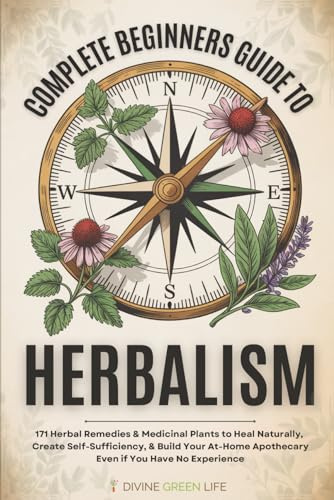 Complete Beginners Guide to Herbalism: 171 Herbal Remedies & Medicinal Plants to Heal Naturally, Create Self-Sufficiency & Build Your At-Home ... (Comprehensive Herbalism for All Levels)