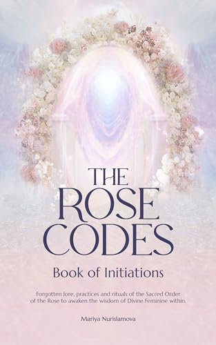 The Rose Codes: Book of Initiations: Forgotten lore, practices and rituals of the Sacred Order of the Rose to awaken the wisdom of Divine Feminine within. (English Edition)
