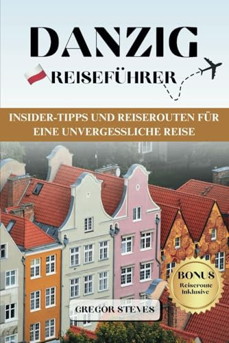 DANZIG REISEFÜHRER: Insider-Tipps und Reiserouten für eine unvergessliche Reise (Mystische Städte Polens)
