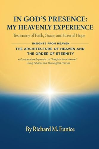 IN GOD'S PRESENCE_ MY HEAVENLY EXPERIENCE & THE ARCHITECTURE OF HEAVEN AND THE ORDER OF ETERNITY