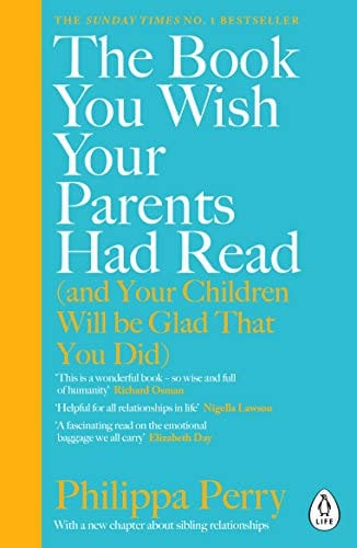 The Book You Wish Your Parents Had Read (and Your Children Will Be Glad That You Did): The million-copy Sunday Times bestselling parenting book from everyone’s favourite psychotherapist