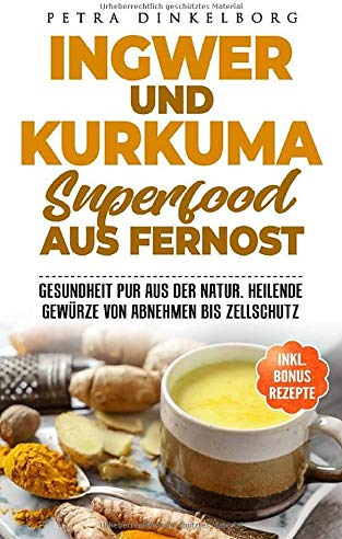 Ingwer und Kurkuma Superfood aus Fernost: Gesundheit pur aus der Natur. Heilende Gewürze von Abnehmen bis Zellschutz