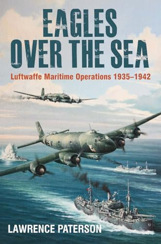 Eagles over the Sea: Luftwaffe Maritime Operations 1939 1942