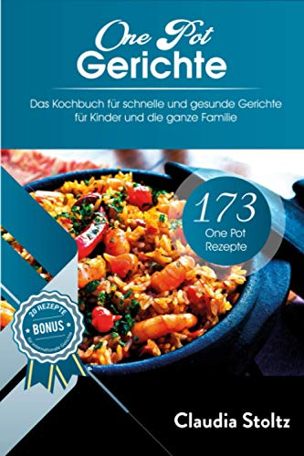 One Pot Gerichte:: 173 One Pot Rezepte - Das Kochbuch für Schnelle und gesunde Gerichte für Kinder und die ganze Familie