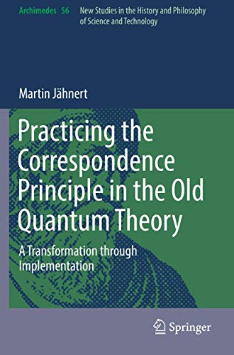 Practicing the Correspondence Principle in the Old Quantum Theory: A Transformation through Implementation (Archimedes, 56)