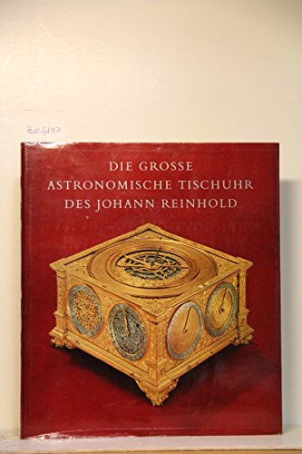 Die grosse astronomische Tischuhr des Johannes Reinhold. Augsburg, 1581 bis 1592