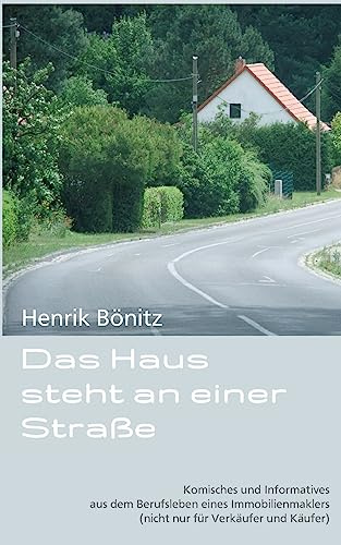 Das Haus steht an einer Straße: Komisches und Informatives aus dem Berufsleben eines Immobilienmaklers (nicht nur für Verkäufer und Käufer)