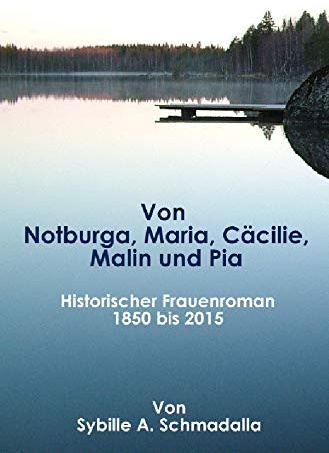 Von Notburga, Maria, Cäcilie, Malin und Pia: Historischer Frauenroman 1850 -2015
