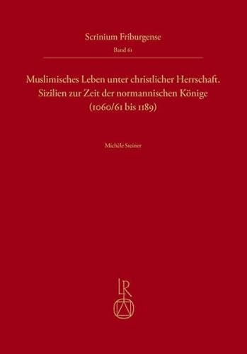 Muslimisches Leben unter christlicher Herrschaft: Sizilien zur Zeit der normannischen Könige (1060/61 bis 1189) (Scrinium Friburgense)