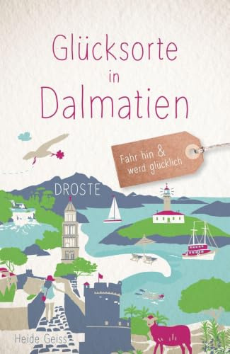 Glücksorte in Dalmatien: Fahr hin & werd glücklich - mit 80 ausgewählten Highlights und Geheimtipps für besondere Entdeckungen, Ausflüge und Kurztrips
