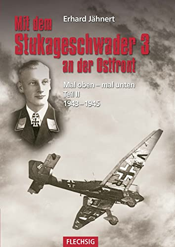 Mit dem Stukageschwader 3 an der Ostfront: Mal oben - mal unten Teil II 1943–1945: Als Staffelkapitän mit dem Stukageschwader 3 an der Ostfront 1943-1945 (Flechsig - Geschichte/Zeitgeschichte)
