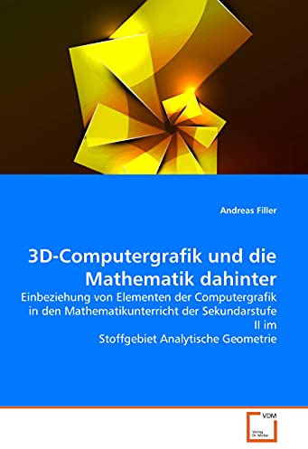 3D-Computergrafik und die Mathematik dahinter: Einbeziehung von Elementen der Computergrafik in den Mathematikunterricht der Sekundarstufe II im Stoffgebiet Analytische Geometrie