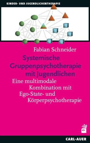 Systemische Gruppenpsychotherapie mit Jugendlichen: Eine multimethodische Kombination mit Ego-State- und Körperpsychotherapie (Kinder- und Jugendpsychotherapie)
