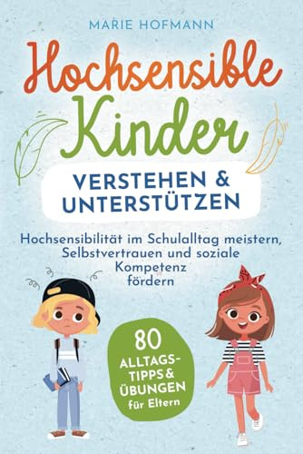Hochsensible Kinder verstehen und unterstützen | 80 Alltagstipps und Übungen für Eltern | Hochsensibilität im Schulalltag meistern, Selbstvertrauen und soziale Kompetenz fördern