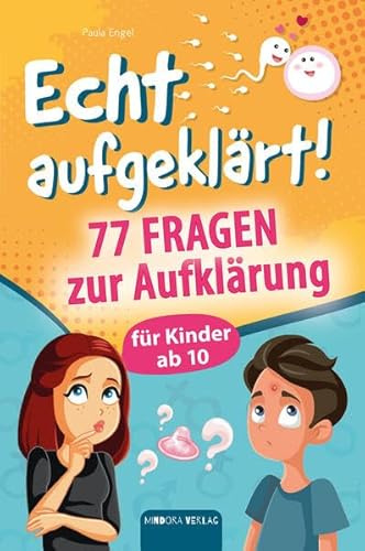 Echt aufgeklärt! 77 Fragen zur Aufklärung für Kinder ab 10: Erste Liebe, große Gefühle, die chaotische Pubertät – und plötzlich steht alles Kopf?