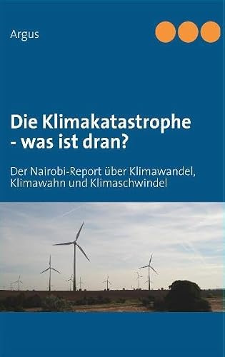 Die Klimakatastrophe - was ist dran?: Der Nairobi-Report über Klimawandel, Klimawahn und Klimaschwindel