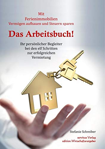 Das Arbeitsbuch! Mit Ferienimmobilien Vermögen aufbauen und Steuern sparen: Ihr persönlicher Begleiter bei den elf Schritten zur erfolgreichen Vermietung