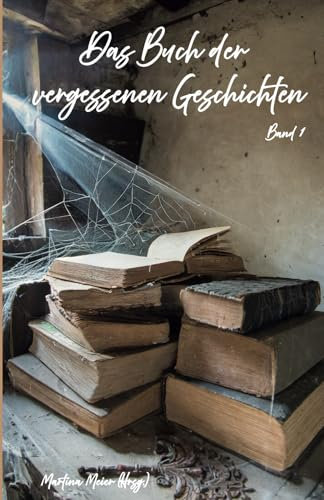 Das Buch der vergessenen Geschichten: Verschollene Werke, verborgene Manuskripte und literarische Schätze aus der Schublade - Band 1