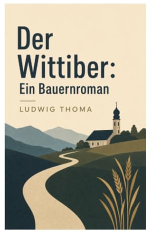 Der Wittiber: Ein Bauernroman: Bauernleben, Heiratskonflikt und soziale Zwänge im oberbayerischen Dorf der wilhelminischen Zeit