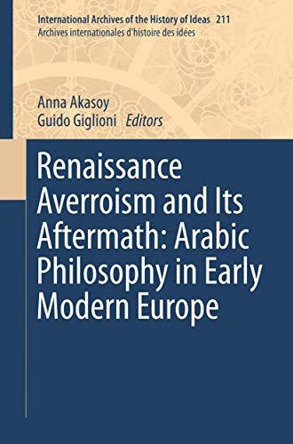 Renaissance Averroism and Its Aftermath: Arabic Philosophy in Early Modern Europe (International Archives of the History of Ideas Archives internationales d'histoire des idées, Band 211)