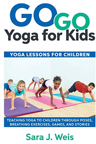 Go Go Yoga for Kids: Yoga Lessons for Children: Teaching Yoga to Children Through Poses, Breathing Exercises, Games, and Stories