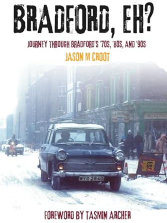 BRADFORD, EH?: Journey through the ’70s, ’80s, and ’90s: A Journey Through Bradfords '70s, '80s and '90s (Bradford Back in the Day Memories, Band 1)