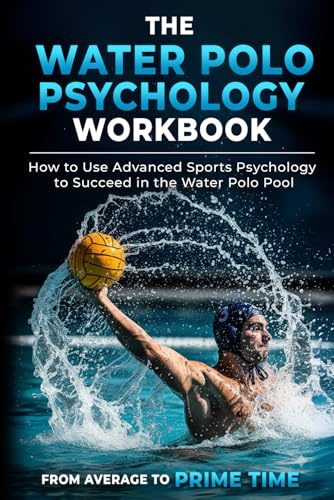 The Water Polo Psychology Workbook: How to Use Advanced Sports Psychology to Succeed in the Water Polo Pool