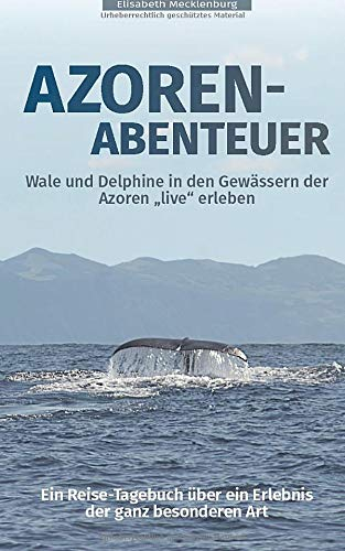 Azoren-Abenteuer: Ein Reise-Tagebuch über ein Erlebnis der ganz besonderen Art! Wale und Delphine in den Gewässern der Azoren live erleben