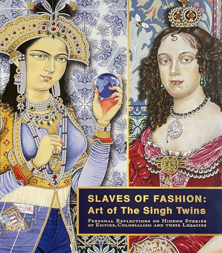Slaves of Fashion: Art of the Singh Twins: Personal Reflections on Hidden Stories of Empire, Colonialism and Their Legacies