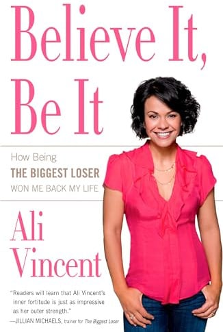 Believe It, Be It: How Being the Biggest Loser Won Me Back My Life