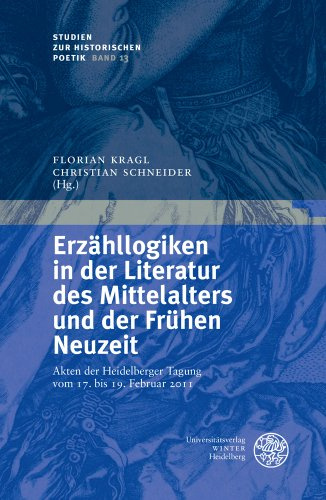 Erzähllogiken in der Literatur des Mittelalters und der Frühen Neuzeit: Akten der Heidelberger Tagung vom 17. bis 19. Februar 2011 (Studien zur historischen Poetik, Band 13)