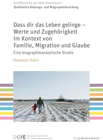 Dass dir das Leben gelinge – Werte und Zugehörigkeit im Kontext von Familie, Migration und Glaube: Eine biographieanalytische Studie (Schriftenreihe ... Bildungs- und Biographieforschung)