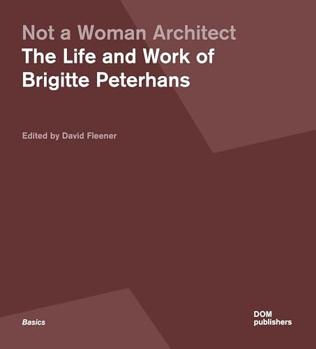 Not a Woman Architect. The Life and Work of Brigitte Peterhans (Grundlagen, Band 186)