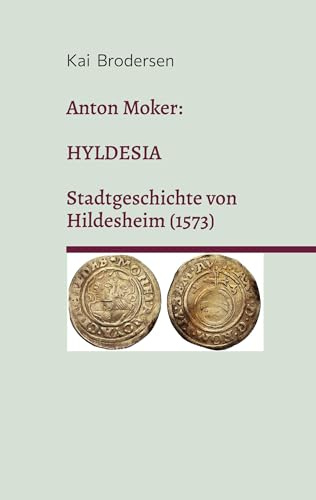 Anton Moker: Hyldesia. Stadtgeschichte von Hildesheim (1573): Zweisprachige Ausgabe