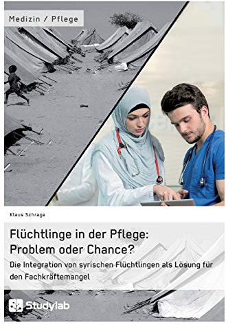 Flüchtlinge in der Pflege: Problem oder Chance?: Die Integration von syrischen Flüchtlingen als Lösung für den Fachkräftemangel