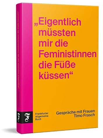 Eigentlich müssten mir die Feministinnen die Füße küssen: Gespräche mit Frauen | 20 spannende Interviews u.a. mit Alice Schwarzer, Samira El Ouassil, Elke Heidenreich und Sophia Thomalla