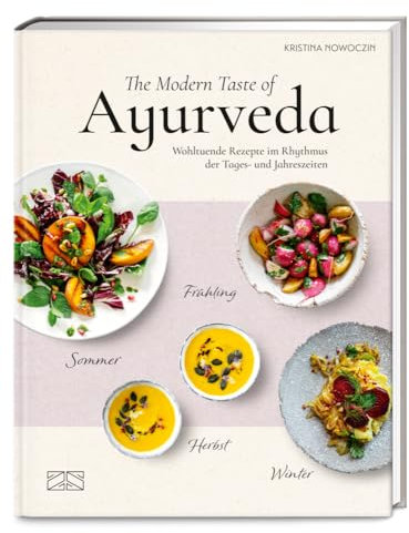 The Modern Taste of Ayurveda: Wohltuende Rezepte im Rhythmus der Tages- und Jahreszeiten