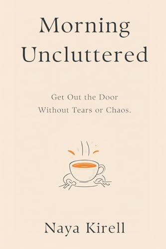Morning Uncluttered: Get Out the Door Without Tears or Chaos