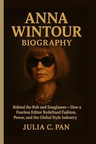 Anna Wintour Biography: Behind the Bob and Sunglasses - How a Fearless Editor Redefined Fashion, Power, and the Global Style Industry
