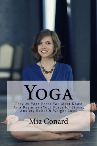 Yoga: Easy 20 Yoga Poses You Must Know As a Beginner (Yoga Poses for Stress, Anxiety Relief & Weight Loss) (Yoga Guide, Yoga For Beginners, Yoga ... Benefits of Yoga, Teaching Yoga, Yin Yoga)