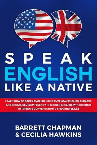 Speak English Like A Native: Learn how to speak English using everyday English phrases and idioms. Develop fluency in spoken English, with stories to ... skills (Listen, Speak & Learn English Today)