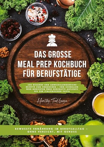 Das große Meal Prep Kochbuch für Berufstätige: 500 gesunde und abwechslungsreiche Rezepte zum Vorkochen - von schnellen Wok-Gerichten über herzhafte ... im Berufsalltag - ohne Verzicht, mit Genuss