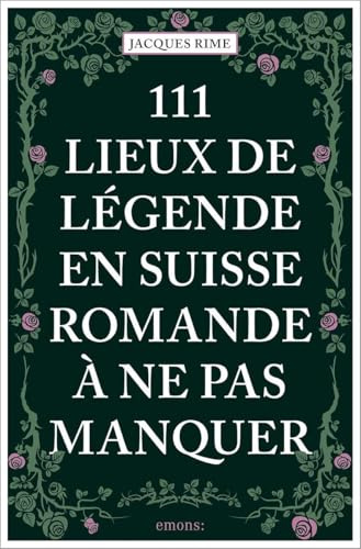 111 Lieux de légende en Suisse romande à ne pas manquer: Guide touristique