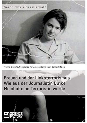 Frauen und der Linksterrorismus. Wie aus der Journalistin Ulrike Meinhof eine Terroristin wurde