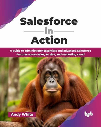 Salesforce in Action: A guide to administrator essentials and advanced Salesforce features across sales, service, and marketing cloud (English Edition)